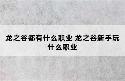 龙之谷都有什么职业 龙之谷新手玩什么职业